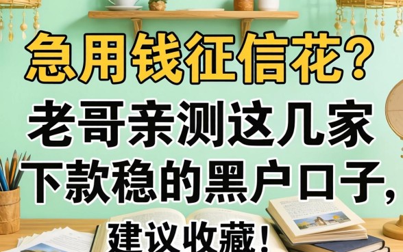 急用钱征信花？老哥亲测这几家下款稳的黑户口子，建议收藏！