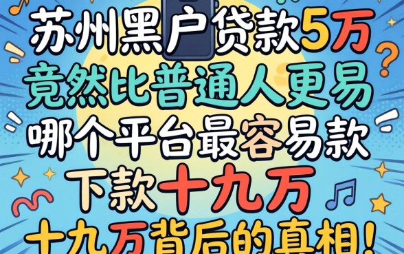 我试了十几个平台，发现苏州黑户贷款5万竟然比普通人更容易，哪个平台最容易下款十几万背后的真相让人意外