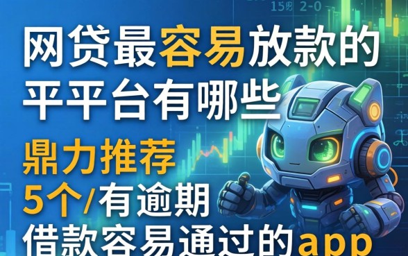 网贷最容易放款的平台有哪些，鼎力推荐五个有逾期借款容易通过的app