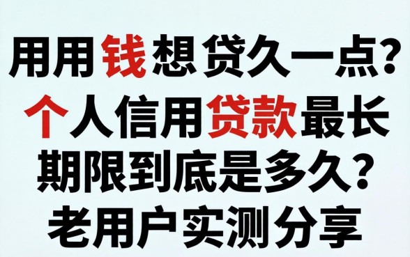急用钱想贷久一点?个人信用贷款最长期限到底是多久?老用户实测分享