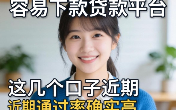 揭秘哪个容易下款贷款平台：这几个口子近期通过率确实高