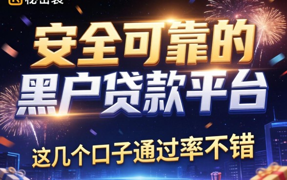 揭秘安全可靠的黑户贷款平台有哪些，这几个口子通过率不错