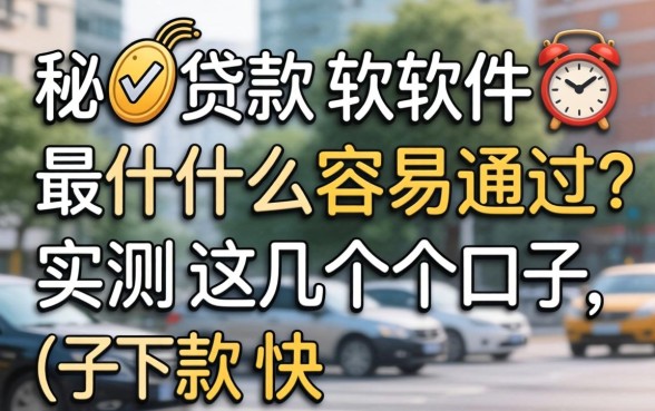 揭秘贷款软件最什么容易通过，实测这几个口子下款快