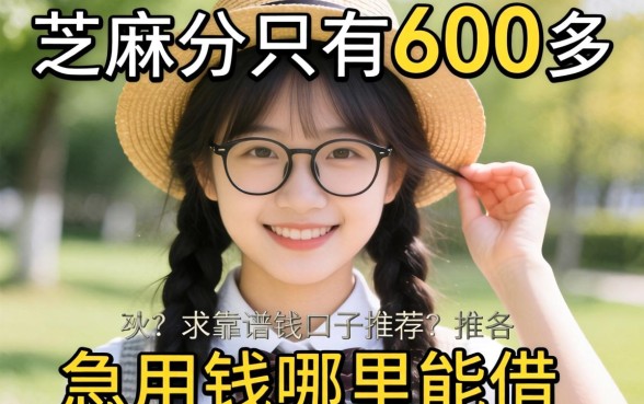 大学生芝麻分只有600多，急用钱哪里能借？求靠谱口子推荐！