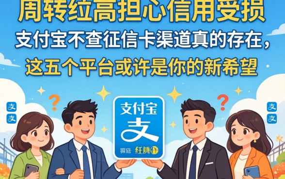 急需周转却担心信用受损?支付宝不查征信的渠道真的存在吗,这五个平台或许是你的新希望