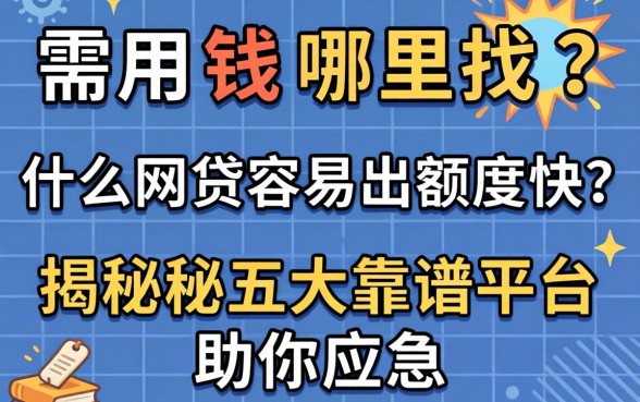 急需用钱哪里找？什么网贷容易出额度快？揭秘五大靠谱平台助你应急