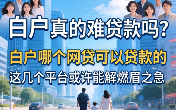 白户真的难贷款吗？白户哪个网贷可以贷款的？这几个平台或许能解燃眉之急