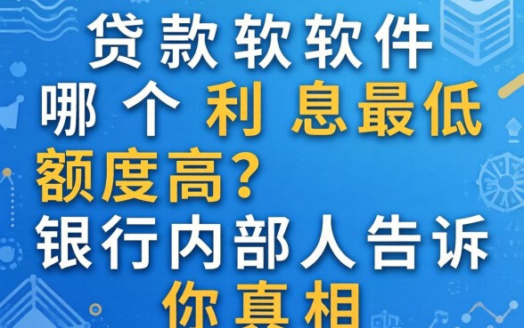 贷款软件哪个利息最低额度高？银行内部人告诉你真相