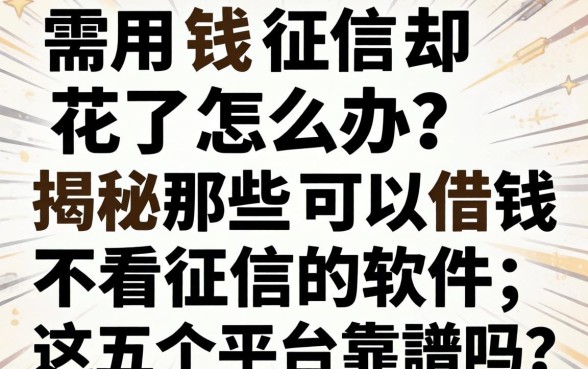 急需用钱征信却花了怎么办？揭秘那些可以借钱不看征信的软件，这五个平台靠谱吗？