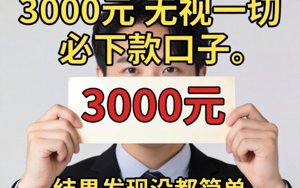 我借3000元无视一切必下款的口子，结果发现没那么简单