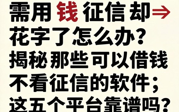 急需用钱征信却花了怎么办？揭秘那些可以借钱不看征信的软件，这五个平台靠谱吗？