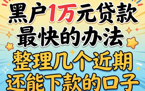 黑户1万元贷款最快的办法:整理几个近期还能下款的口子