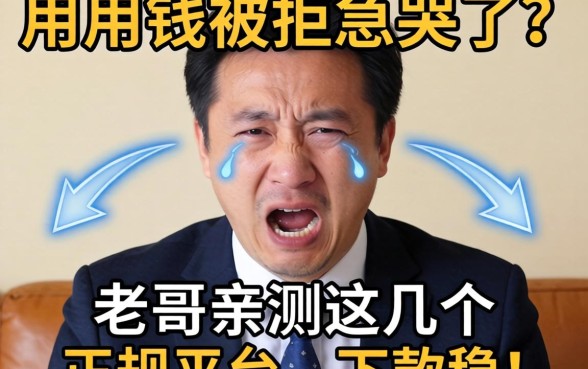 急用钱被拒急哭了？老哥亲测这几个正规平台，下款稳！