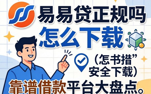 新易贷正规吗怎么下载？靠谱借款平台大盘点与安全下载指南