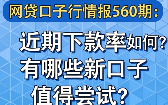 网贷口子行情报560期：近期下款率如何？有哪些新口子值得尝试？