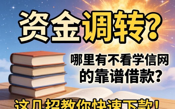 急需资金周转却因学历被拒？哪里有不看学信网的靠谱借款？这几招教你快速下款！