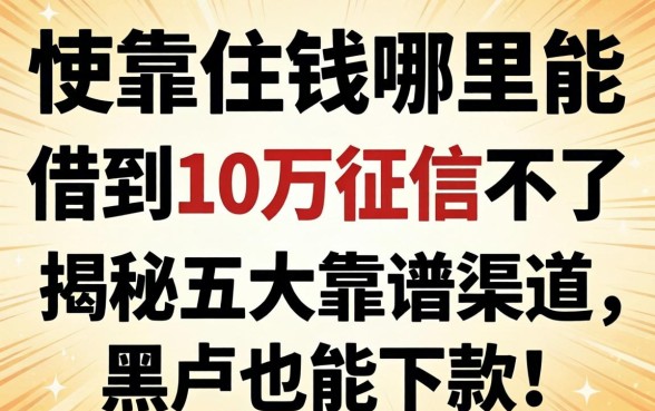 急需用钱哪里能借到10万征信不好？揭秘五大靠谱渠道，黑户也能下款！