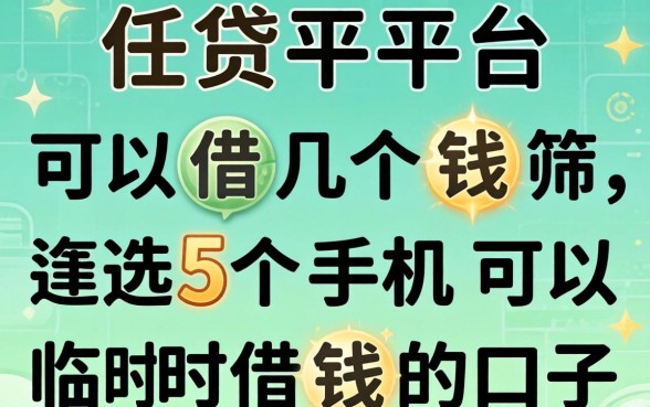 借贷平台可以借几个钱,筛选5个手机可以临时借钱的口子