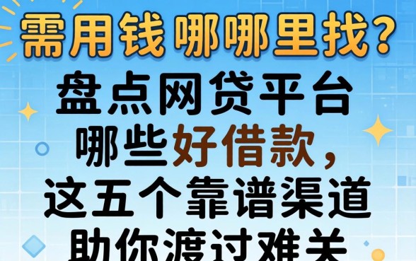 急需用钱哪里找？盘点网贷平台哪些好借款，这五个靠谱渠道助你渡过难关