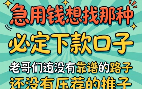 急用钱想找那种必定下款的口子，老哥们有没有靠谱的路子推荐一下？