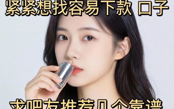 手头紧想找容易下款的口子，求吧友推荐几个靠谱的！