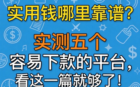 急用钱哪里靠谱？实测五个容易下款的平台，看这一篇就够了！