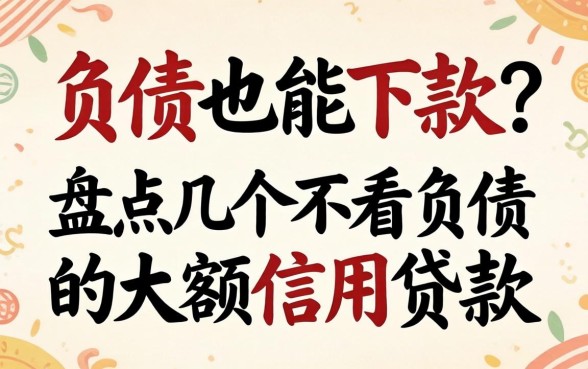 无视负债也能下款？盘点几个不看负债的大额信用贷款