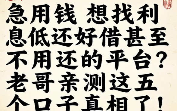 急用钱想找利息低还好借甚至不用还的平台?老哥亲测这五个口子真相了!