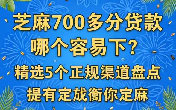 芝麻700多分贷款哪个容易下?精选5个正规渠道盘点