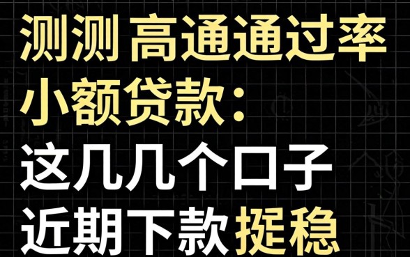 实测高通过率小额贷款：这几个口子近期下款挺稳
