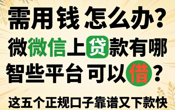 急需用钱怎么办？微信上贷款有哪些平台可以借？这五个正规口子靠谱又下款快
