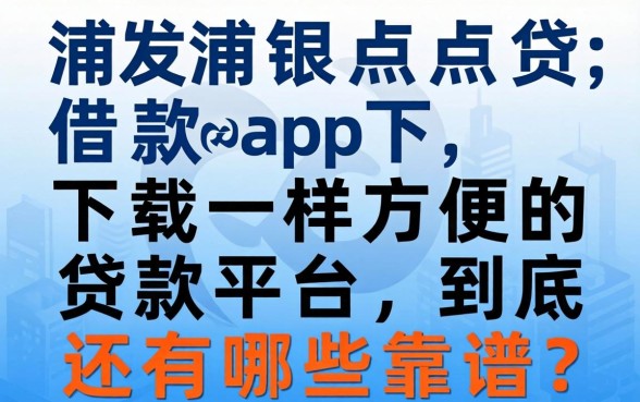 像浦发浦银点贷借款app下载一样方便的贷款平台，到底还有哪些靠谱？