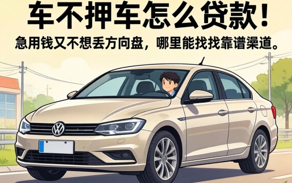 名下有车不押车怎么贷款？急用钱又不想丢方向盘，哪里能找到靠谱渠道？