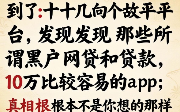 我试了十几个平台,发现那些所谓的黑户网贷和贷款10万比较容易的app,真相根本不是你想的那样