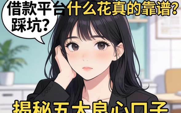 手头紧想借钱却怕踩坑？借款平台什么花真的靠谱吗？揭秘五大良心口子