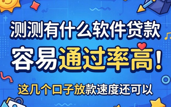 实测什么软件贷款容易通过率高,这几个口子放款速度还可以