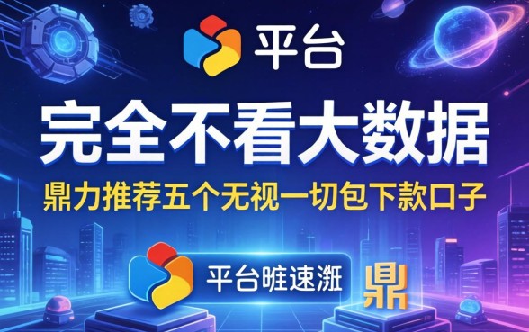 哪个平台完全不看大数据，鼎力推荐五个无视一切包下款口子