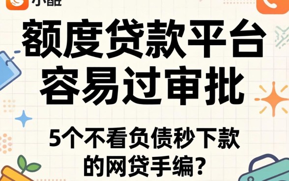 什么小额度贷款平台容易过审批-，归纳5个不看负债秒下款的网贷软件
