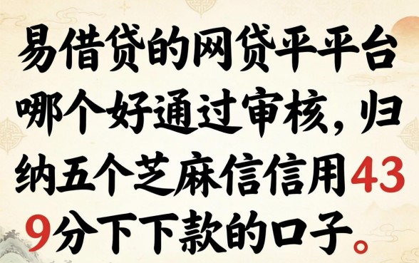容易借贷的网贷平台哪个好通过审核，归纳五个芝麻信用439分下款的口子