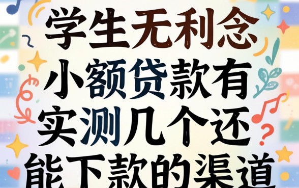 学生无利息小额贷款有哪些？实测几个还能下款的渠道