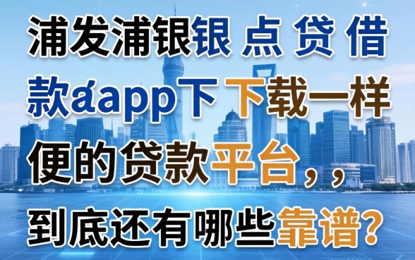 像浦发浦银点贷借款app下载一样方便的贷款平台，到底还有哪些靠谱？