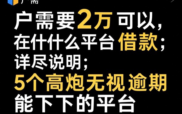 黑户需要2万可以在什么平台借款，详尽说明5个高炮无视逾期能下的平台