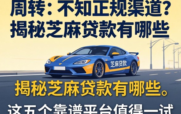 急需周转却不知正规渠道?揭秘芝麻贷款有哪些,这五个靠谱平台值得一试