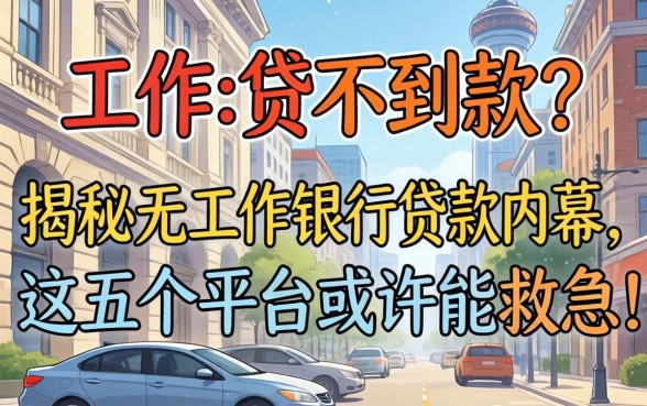 没有工作就贷不到款？揭秘无工作银行贷款的内幕，这五个平台或许能救急！