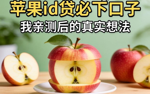 精选苹果id贷必下口子2026，我亲测后的真实想法