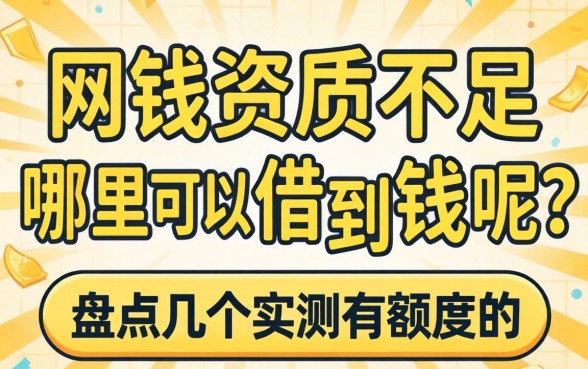 网贷资质不足哪里可以借到钱呢?盘点几个实测有额度的平台