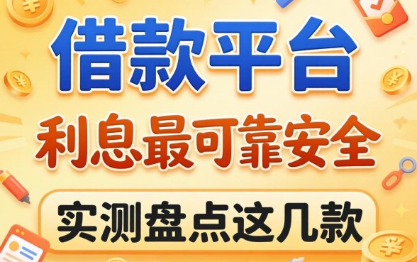 哪个借款平台利息最低最可靠安全？实测盘点这几款