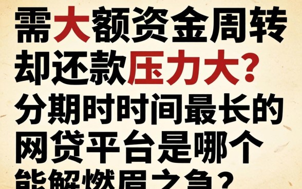 急需大额资金周转却还款压力大？分期时间最长的网贷平台是哪个能解燃眉之急？