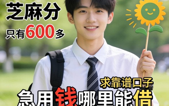 大学生芝麻分只有600多，急用钱哪里能借？求靠谱口子推荐！