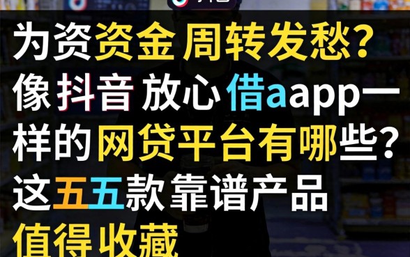 还在为资金周转发愁？像抖音放心借app一样的网贷平台有哪些？这五款靠谱产品值得收藏